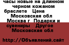 часы новые на длинном черном кожаном браслете › Цена ­ 1 200 - Московская обл., Москва г. Подарки и сувениры » Другое   . Московская обл.
